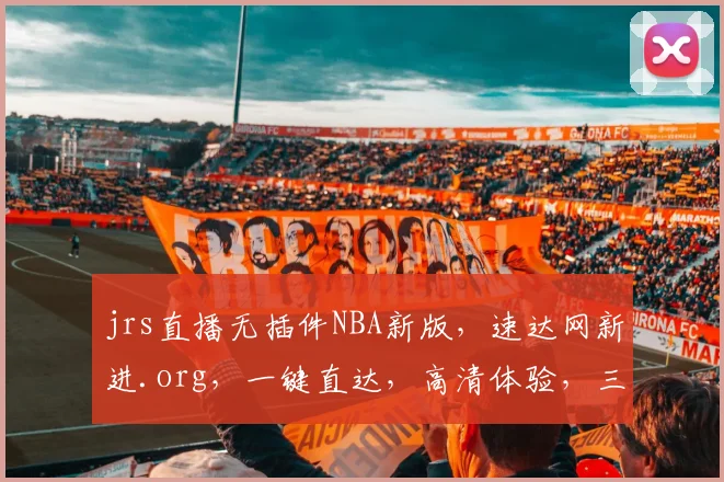 jrs直播无插件NBA新版，速达网新进.org，一键直达，高清体验，三步轻松看球