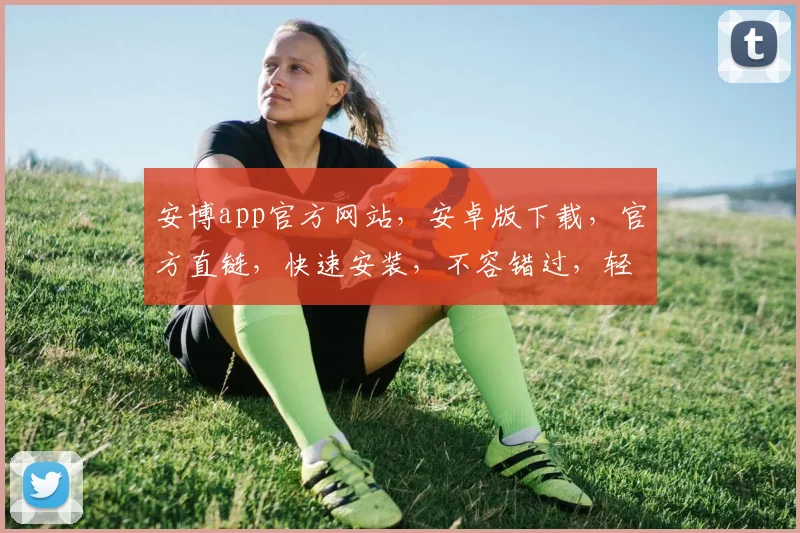 安博app官方网站，安卓版下载，官方直链，快速安装，不容错过，轻松体验