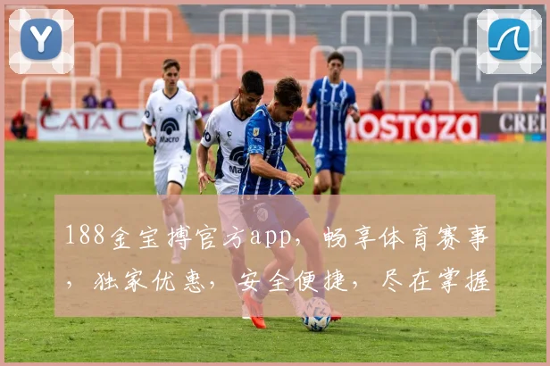 188金宝搏官方app，畅享体育赛事，独家优惠，安全便捷，尽在掌握，不容错过