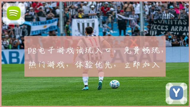 pg电子游戏试玩入口，免费畅玩，热门游戏，体验优先，立即加入