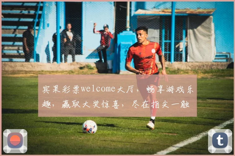 宾果彩票welcome大厅，畅享游戏乐趣，赢取大奖惊喜，尽在指尖一触即达