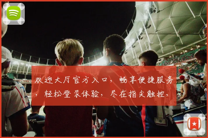 欢迎大厅官方入口，畅享便捷服务，轻松登录体验，尽在指尖触控，快来加入我们