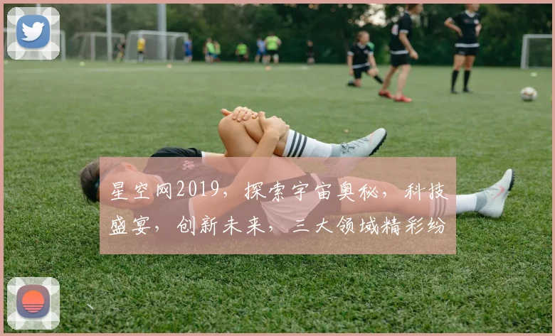 星空网2019，探索宇宙奥秘，科技盛宴，创新未来，三大领域精彩纷呈，不容错过