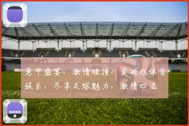 意甲盛宴，激情碰撞，爱游戏体育娱乐，尽享足球魅力，激情四溢