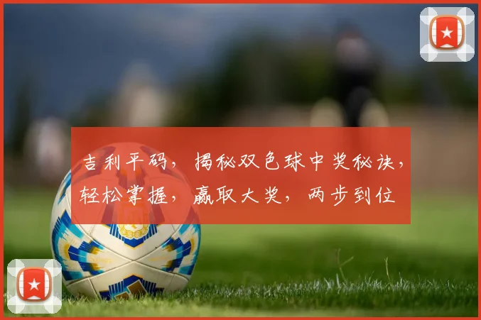 吉利平码，揭秘双色球中奖秘诀，轻松掌握，赢取大奖，两步到位