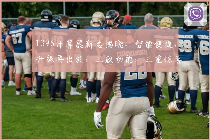 1396计算器新名揭晓，智能便捷，升级再出发，三款功能，三重惊喜，三步操作，三秒响应，三心服务