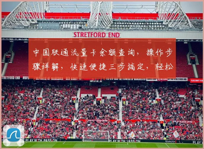 中国联通流量卡余额查询，操作步骤详解，快速便捷三步搞定，轻松掌握