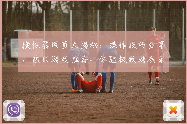 模拟器网页大揭秘，操作技巧分享，热门游戏推荐，体验极致游戏乐趣，三重惊喜等你来